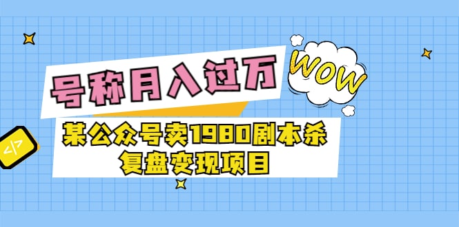 高端精品 某公众号卖1980的剧本杀变现项目复盘，号称月入过万最近非常火 1.2G